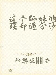 这个师妹明明超强却过分沙雕