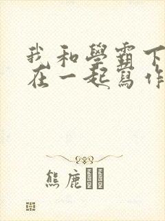 我和学霸下面连在一起写作业小说