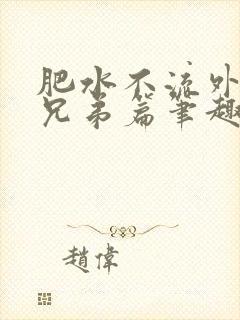 肥水不流外人田兄弟篇笔趣阁小说