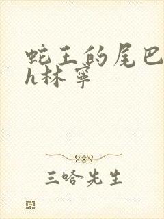 蛇王的尾巴高ah林宁