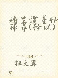 娇生惯养4PH归寻(矜以)