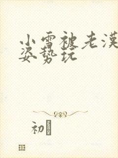 小雪被老汉各种姿势玩