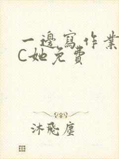 一边写作业一边C她免费