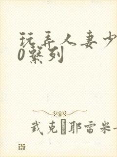 玩弄人妻少妇70系列