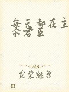 每天都在主动求汆君臣