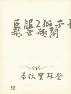 臣服2狮子和卓越笔趣阁