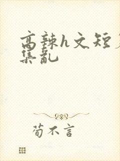 高辣h文短篇合集乱