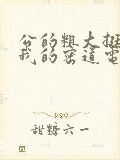 公的粗大挺进了我的密道电影院