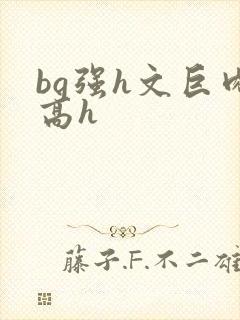 bg强h文巨肉高h