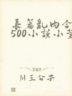 长篇乱肉合集乱500小说小莹