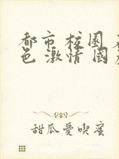 都市 校园 春色 激情 国产