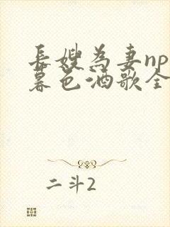 长嫂为妻npn暮色酒歌全文免费阅读笔趣阁