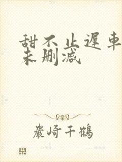 甜不止迟车浴室未删减