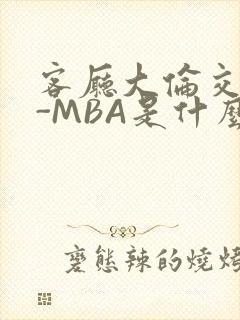 客厅大伦交侩H-MBA是什么