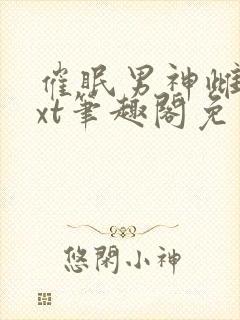 催眠男神雌堕txt笔趣阁免费