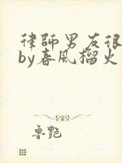 律师男友很难撩by春风榴火