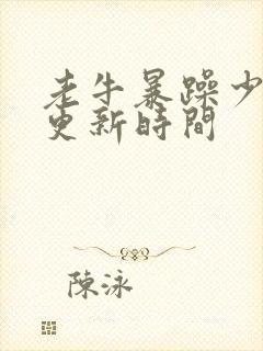 老牛暴躁少女的更新时间