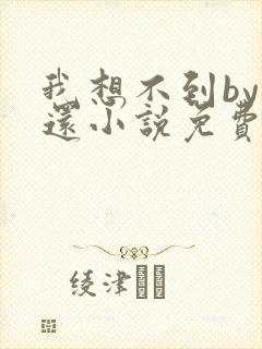 我想不到by孟还小说免费阅读