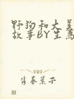 野狗和大美人的故事BY生为红蓝