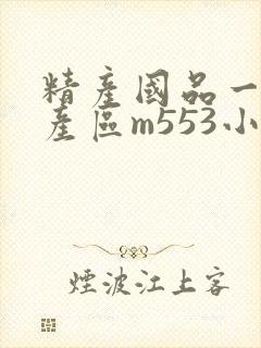 精产国品一二三产区m553小说