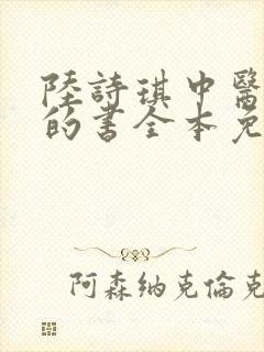 陆诗琪中医陈叔的书全本免费阅读