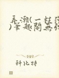 弄潮(一枝独秀)笔趣阁无弹窗免费阅读