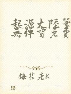 起源大陆笔趣阁无弹窗免费阅读