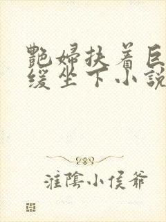 艳妇扶着巨龙缓缓坐下小说封面