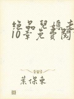 绝品儿媳老马第10章免费阅读