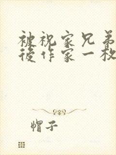 被祝家兄弟共享后作家一枚夹心饼