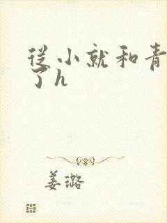 从小就和青梅做了h