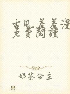 古风羞羞漫在线免费阅读