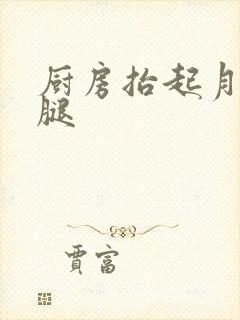 厨房抬起月月的腿