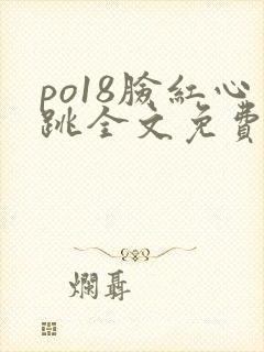 po18脸红心跳全文免费阅读笔趣阁