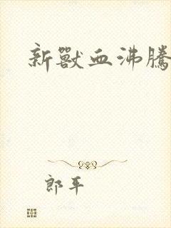 新兽血沸腾