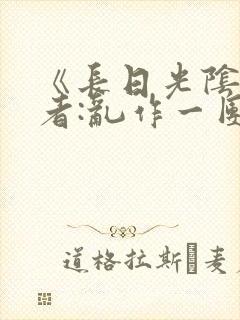 《长日光阴》作者:乱作一团