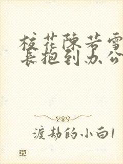 校花陈若雪被校长抱到办公室