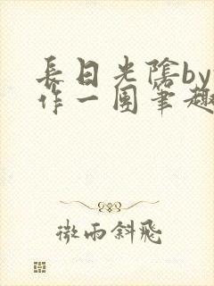 长日光阴by乱作一团笔趣阁免费阅读无封面