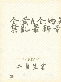 全黄h全肉短篇禁乱最新章节