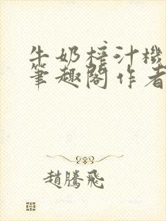 牛奶榨汁机po笔趣阁作者臣年