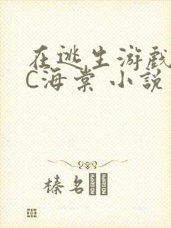 在逃生游戏里挨C海棠 小说