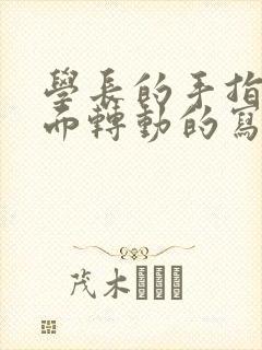 学长的手指在里面转动的写作业呢封面