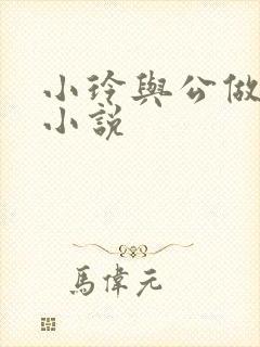 小玲与公做爰小小说