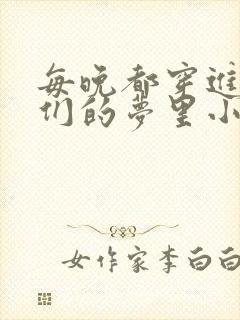 每晚都穿进男神们的梦里小说免费