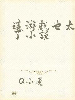 这游戏也太真实了小说