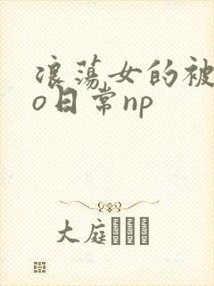 浪荡女的被cao日常np