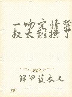 一吻定情禁欲小叔太难撩了