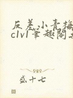 反差小青梅不经c1v1笔趣阁无弹窗