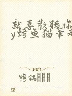 就喜欢听你叫by烤鱼猫笔趣阁