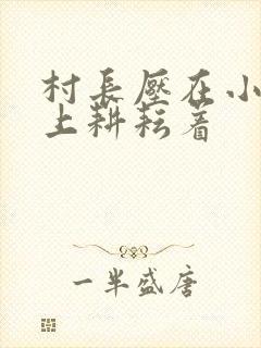 村长压在小萍身上耕耘着
